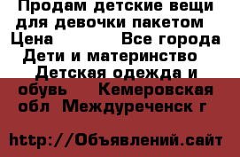 Продам детские вещи для девочки пакетом › Цена ­ 1 000 - Все города Дети и материнство » Детская одежда и обувь   . Кемеровская обл.,Междуреченск г.